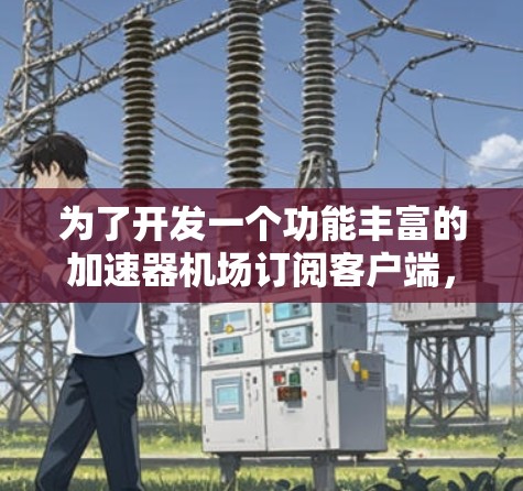 为了开发一个功能丰富的加速器机场订阅客户端,可以按照以下步骤进行 为了开发一个功能丰富的加速器机场订阅客户端,可以按照以下步骤进行