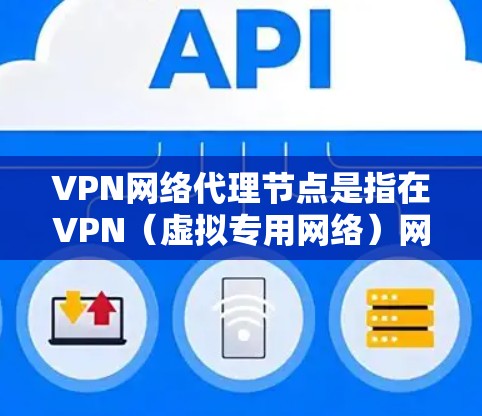 VPN网络代理节点是指在VPN（虚拟专用网络）网络中用于代理其他用户连接请求的服务器或设备。通过代理节点，用户可以隐藏自己的真实IP地址，匿名化网络流量，同时也能访问受保护的内部网络资源