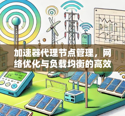 加速器代理节点管理，网络优化与负载均衡的高效解决方案