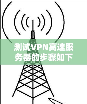 测试VPN高速服务器的步骤如下 测试VPN高速服务器的步骤如下