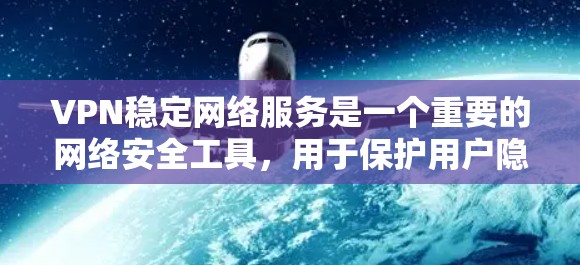 VPN稳定网络服务是一个重要的网络安全工具，用于保护用户隐私、安全和网络连接的稳定性。以下是一些关于VPN稳定网络服务的详细信息和建议