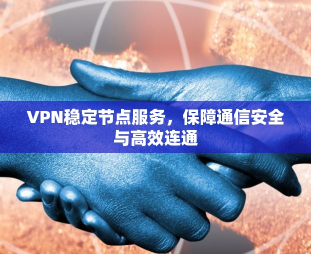 VPN稳定节点服务,保障通信安全与高效连通 VPN稳定节点服务,保障通信安全与高效连通