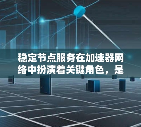 稳定节点服务在加速器网络中扮演着关键角色,是确保网络高效、稳定运行的重要组成部分。以下是对稳定节点服务的详细分析和建议 稳定节点服务在加速器网络中扮演着关键角色,是确保网络高效、稳定运行的重要组成部分。以下是对稳定节点服务的详细分析和建议