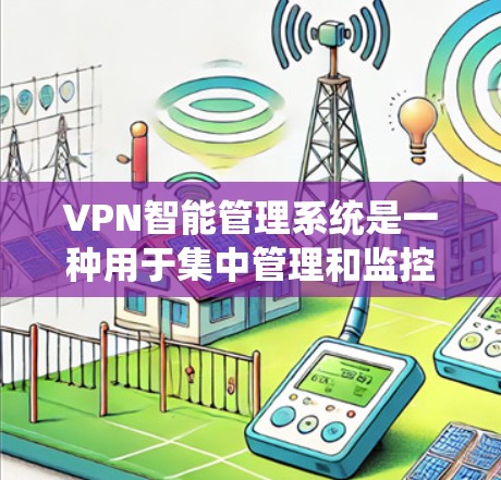 VPN智能管理系统是一种用于集中管理和监控VPN(虚拟专用网络)设备和服务的系统,旨在通过智能化的方式优化VPN网络的性能和安全性。以下是VPN智能管理系统的主要功能和特点 VPN智能管理系统是一种用于集中管理和监控VPN(虚拟专用网络)设备和服务的系统,旨在通过智能化的方式优化VPN网络的性能和安全性。以下是VPN智能管理系统的主要功能和特点