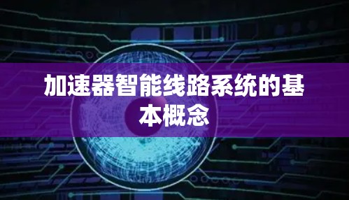 加速器智能线路系统的基本概念 加速器智能线路系统的基本概念