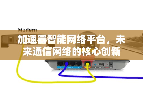 加速器智能网络平台，未来通信网络的核心创新