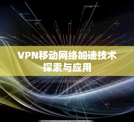 VPN移动网络加速技术探索与应用 VPN移动网络加速技术探索与应用
