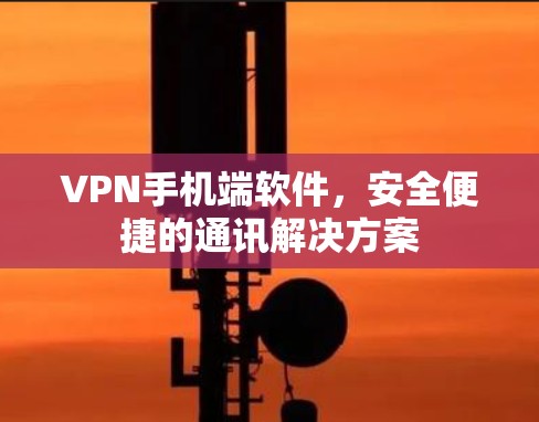 VPN手机端软件,安全便捷的通讯解决方案 VPN手机端软件,安全便捷的通讯解决方案