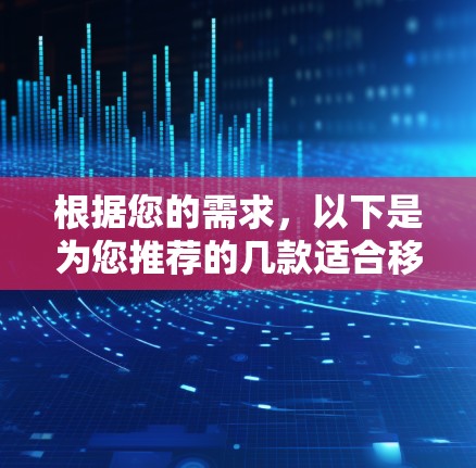根据您的需求,以下是为您推荐的几款适合移动端的VPN工具,并附有详细的选择建议 根据您的需求,以下是为您推荐的几款适合移动端的VPN工具,并附有详细的选择建议