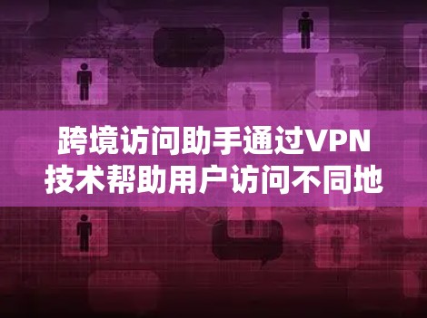 跨境访问助手通过VPN技术帮助用户访问不同地区的资源,保护隐私并绕过限制。以下是对跨境访问助手的详细分析和建议 跨境访问助手通过VPN技术帮助用户访问不同地区的资源,保护隐私并绕过限制。以下是对跨境访问助手的详细分析和建议