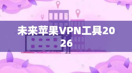 未来苹果VPN工具2026