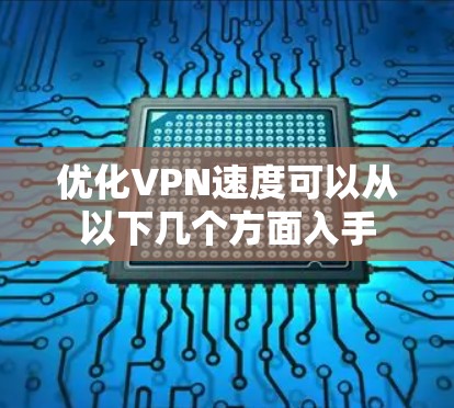 优化VPN速度可以从以下几个方面入手 优化VPN速度可以从以下几个方面入手