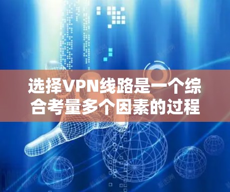 选择VPN线路是一个综合考量多个因素的过程,以下是一些关键步骤和建议,帮助您做出明智的选择 选择VPN线路是一个综合考量多个因素的过程,以下是一些关键步骤和建议,帮助您做出明智的选择