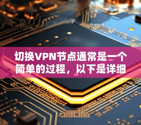 切换VPN节点通常是一个简单的过程,以下是详细的步骤指南 切换VPN节点通常是一个简单的过程,以下是详细的步骤指南