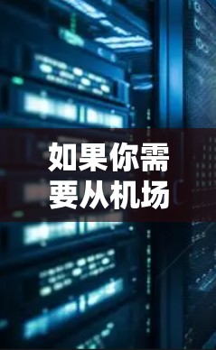 如果你需要从机场到市区或其他目的地的稳定交通线路推荐，可以根据以下几点考虑