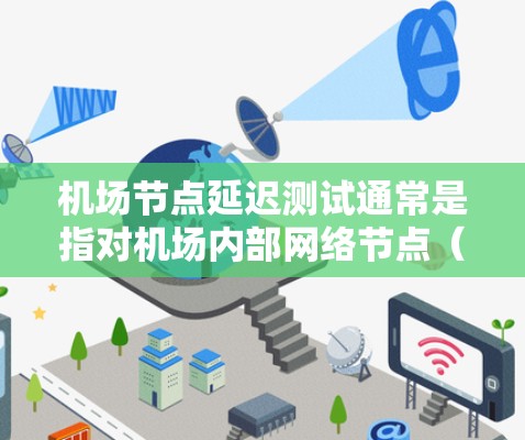 机场节点延迟测试通常是指对机场内部网络节点(如路由器、交换机、服务器等)之间的延迟进行测试。延迟测试可以帮助确保机场网络的稳定性和性能,尤其是在处理飞行数据、客运数据等实时性要求高的场景中 机场节点延迟测试通常是指对机场内部网络节点(如路由器、交换机、服务器等)之间的延迟进行测试。延迟测试可以帮助确保机场网络的稳定性和性能,尤其是在处理飞行数据、客运数据等实时性要求高的场景中
