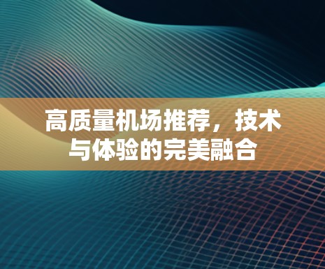 高质量机场推荐，技术与体验的完美融合