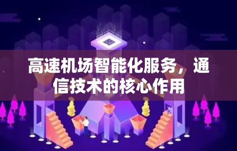 高速机场智能化服务,通信技术的核心作用 高速机场智能化服务,通信技术的核心作用