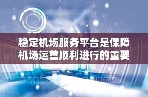 稳定机场服务平台是保障机场运营顺利进行的重要基础。以下是确保机场服务平台稳定性的关键要素和建议 稳定机场服务平台是保障机场运营顺利进行的重要基础。以下是确保机场服务平台稳定性的关键要素和建议