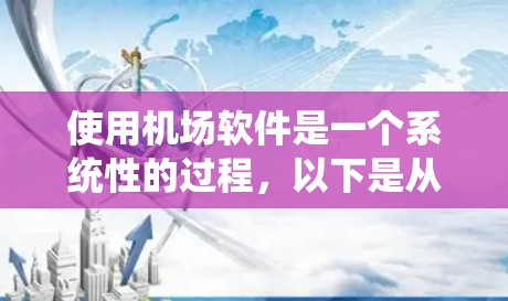 使用机场软件是一个系统性的过程,以下是从基础到高级的操作指南,帮助您顺利掌握该软件的使用方法 使用机场软件是一个系统性的过程,以下是从基础到高级的操作指南,帮助您顺利掌握该软件的使用方法