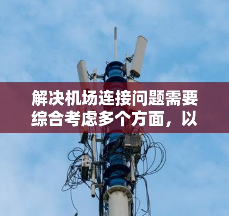 解决机场连接问题需要综合考虑多个方面，以下是一个有条理的解决方案
