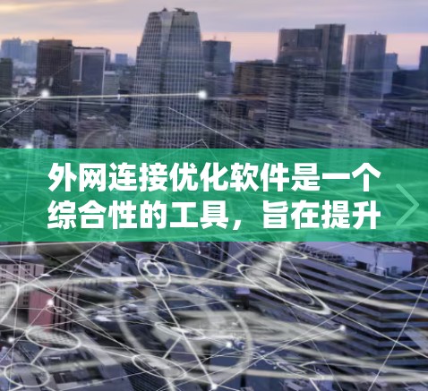 外网连接优化软件是一个综合性的工具,旨在提升企业网络的性能、安全性和稳定性。以下是对该软件的详细分析和应用建议 外网连接优化软件是一个综合性的工具,旨在提升企业网络的性能、安全性和稳定性。以下是对该软件的详细分析和应用建议