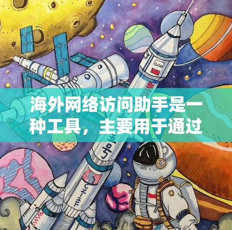 海外网络访问助手是一种工具,主要用于通过VPN或代理服务器访问国外网络资源,保护隐私或绕过网络限制。以下是详细的步骤和注意事项 海外网络访问助手是一种工具,主要用于通过VPN或代理服务器访问国外网络资源,保护隐私或绕过网络限制。以下是详细的步骤和注意事项