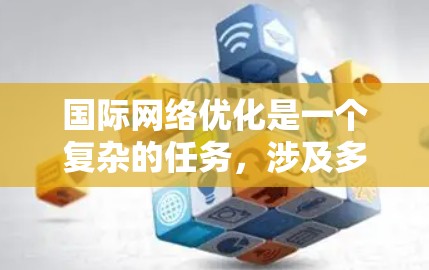 国际网络优化是一个复杂的任务,涉及多个方面的考虑和技术应用。以下是一些关键的国际网络优化策略和技术 国际网络优化是一个复杂的任务,涉及多个方面的考虑和技术应用。以下是一些关键的国际网络优化策略和技术