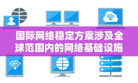 国际网络稳定方案涉及全球范围内的网络基础设施、安全防护、治理机制等多个方面，以确保跨境网络的稳定性和安全性。以下是一个综合性的国际网络稳定方案框架