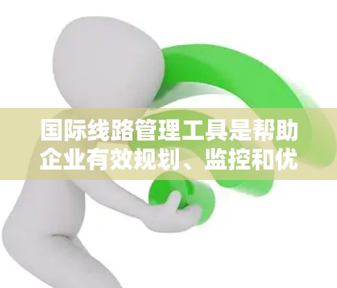 国际线路管理工具是帮助企业有效规划、监控和优化跨国运输路线的关键解决方案。以下是对这些工具的详细分类和选择建议 国际线路管理工具是帮助企业有效规划、监控和优化跨国运输路线的关键解决方案。以下是对这些工具的详细分类和选择建议