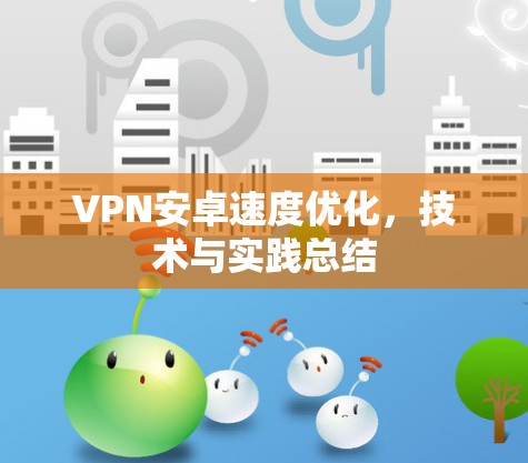 VPN安卓速度优化,技术与实践总结 VPN安卓速度优化,技术与实践总结
