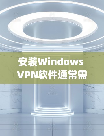 安装Windows VPN软件通常需要按照以下步骤操作。以下以OpenVPN为例说明，OpenVPN是一个常用的VPN客户端，支持多种操作系统，包括Windows
