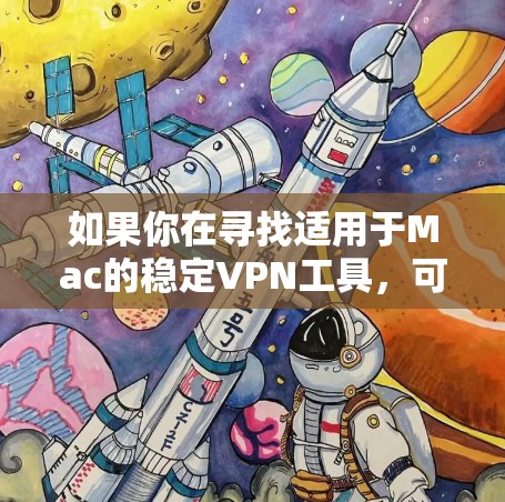 如果你在寻找适用于Mac的稳定VPN工具,可以考虑以下几种知名且受欢迎的VPN服务,它们在稳定性和隐私保护方面表现不错 如果你在寻找适用于Mac的稳定VPN工具,可以考虑以下几种知名且受欢迎的VPN服务,它们在稳定性和隐私保护方面表现不错