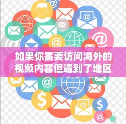 如果你需要访问海外的视频内容但遇到了地区限制或版权问题，可以尝试以下方法来解决