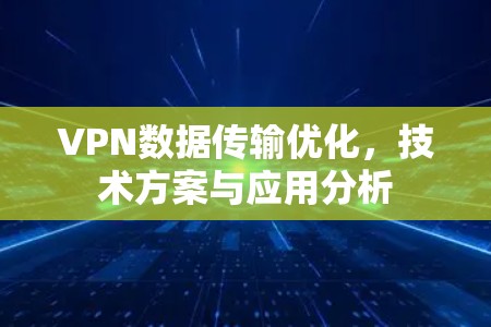 VPN数据传输优化,技术方案与应用分析 VPN数据传输优化,技术方案与应用分析