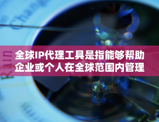 全球IP代理工具是指能够帮助企业或个人在全球范围内管理和控制网络访问权限的工具。这些工具通常用于企业网络安全、数据隐私保护、跨国业务合作等场景,以确保只有经过授权的用户或设备能够访问特定的网络资源 全球IP代理工具是指能够帮助企业或个人在全球范围内管理和控制网络访问权限的工具。这些工具通常用于企业网络安全、数据隐私保护、跨国业务合作等场景,以确保只有经过授权的用户或设备能够访问特定的网络资源