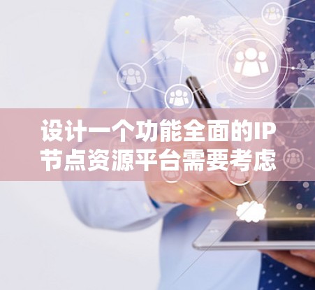 设计一个功能全面的IP节点资源平台需要考虑多个方面,以下是一个逐步的解决方案 设计一个功能全面的IP节点资源平台需要考虑多个方面,以下是一个逐步的解决方案