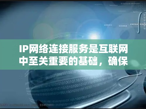 IP网络连接服务是互联网中至关重要的基础，确保不同设备和服务器能够安全、可靠地通信。以下是对IP网络连接服务的详细总结