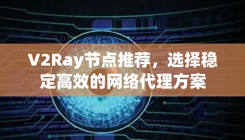 V2Ray节点推荐，选择稳定高效的网络代理方案
