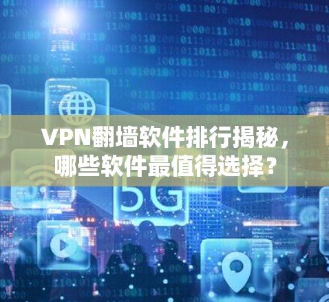 VPN翻墙软件排行揭秘,哪些软件最值得选择? VPN翻墙软件排行揭秘,哪些软件最值得选择?