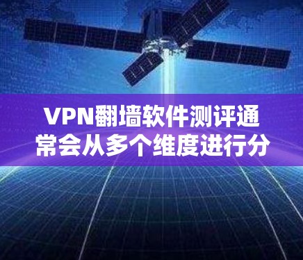 VPN翻墙软件测评通常会从多个维度进行分析,包括但不限于速度、隐私保护、服务器覆盖、兼容性、成本等。以下是一些常见的测评维度和内容 VPN翻墙软件测评通常会从多个维度进行分析,包括但不限于速度、隐私保护、服务器覆盖、兼容性、成本等。以下是一些常见的测评维度和内容