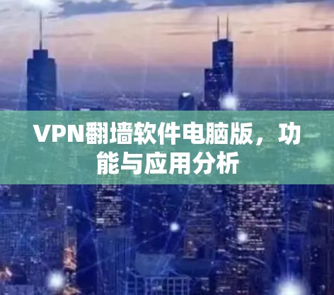 VPN翻墙软件电脑版,功能与应用分析 VPN翻墙软件电脑版,功能与应用分析
