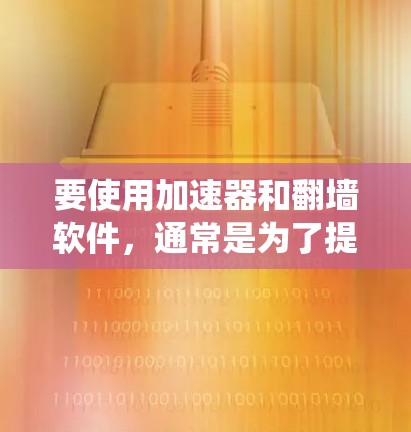 要使用加速器和翻墙软件，通常是为了提升网络连接速度或绕过网络限制。以下是一些常见的工具和步骤，帮助你了解如何设置和使用这些软件。请注意，某些操作可能涉及法律和道德问题，使用时需谨慎