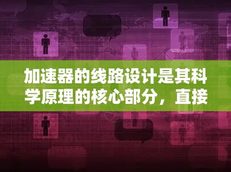 加速器的线路设计是其科学原理的核心部分，直接影响到粒子的加速效率和稳定性。以下是加速器线路设计的详细分析