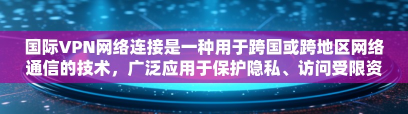 国际VPN网络连接是一种用于跨国或跨地区网络通信的技术，广泛应用于保护隐私、访问受限资源以及实现业务连续性。以下是关于国际VPN网络连接的详细介绍