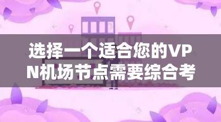 选择一个适合您的VPN机场节点需要综合考虑多个因素，以下是根据您的需求整理的推荐方案