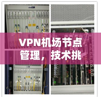 VPN机场节点管理，技术挑战与解决方案
