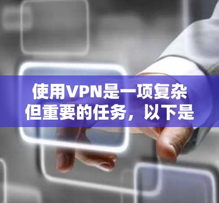 使用VPN是一项复杂但重要的任务，以下是对使用VPN的分步指南，帮助您顺利开始