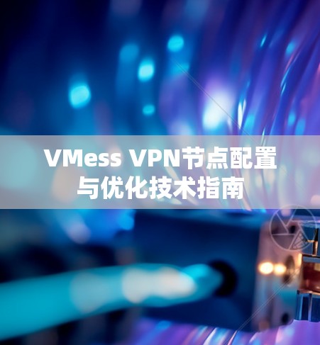 VMess VPN节点配置与优化技术指南 VMess VPN节点配置与优化技术指南