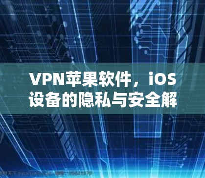 VPN苹果软件,iOS设备的隐私与安全解决方案 VPN苹果软件,iOS设备的隐私与安全解决方案